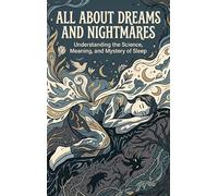 All About Dreams and Nightmares: Understanding the Science, Meaning, and Mystery of Sleep