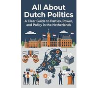 All About Dutch Politics: A Clear Guide to Parties, Power, and Policy in the Netherlands