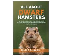 All About Dwarf Hamsters: An In-Depth Guide On Types, Temperaments, Housing, Breeding, And Keeping Dwarf Hamsters Happy And Healthy
