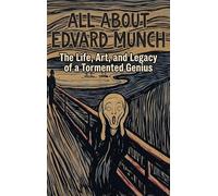All About Edvard Munch: The Life, Art, and Legacy of a Tormented Genius
