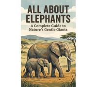 All About Elephants: A Complete Guide to Nature's Gentle Giants
