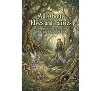 All About Elves and Fairies: A Complete Guide to Folklore, Legends, and Enchanted Beings