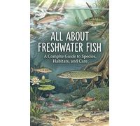All About Freshwater Fish: A Complete Guide to Species, Habitats, and Care