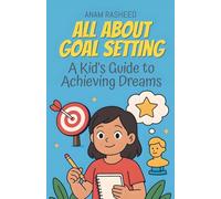 All About Goal Setting: A Kid's Guide to Achieving Dreams