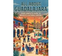 All About Guadalajara: Your Complete Guide to Mexico's Cultural Capital
