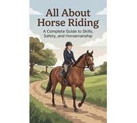 All About Horse Riding: A Complete Guide to Skills, Safety, and Horsemanship