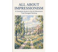 All About Impressionism: A Complete Guide to the Art Movement That Changed Painting