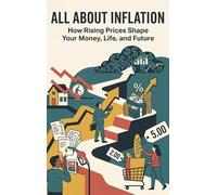All About Inflation: How Rising Prices Shape Your Money, Life, and Future