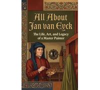 All About Jan van Eyck: The Life, Art, and Legacy of a Master Painter
