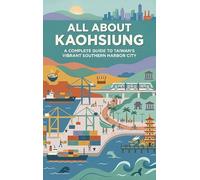 All About Kaohsiung: A Complete Guide to Taiwan's Vibrant Southern Harbor City