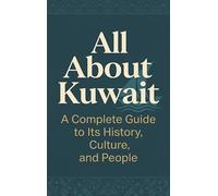 All About Kuwait: A Complete Guide to Its History, Culture, and People