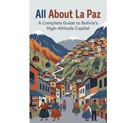All About La Paz: A Complete Guide to Bolivia's High-Altitude Capital