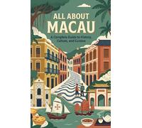 All About Macau: A Complete Guide to History, Culture, and Cuisine