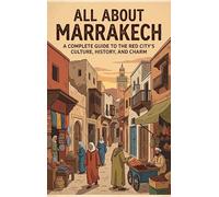 All About Marrakech: A Complete Guide to the Red City's Culture, History, and Charm