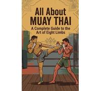 All About Muay Thai: A Complete Guide to the Art of Eight Limbs