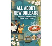 All About New Orleans: A Complete Guide to History, Culture, and Cuisine