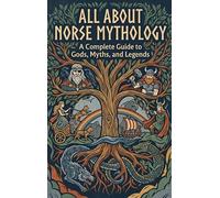 All About Norse Mythology: A Complete Guide to Gods, Myths, and Legends