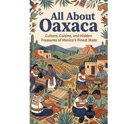 All About Oaxaca: Culture, Cuisine, and Hidden Treasures of Mexico's Finest State