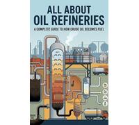 All About Oil Refineries: A Complete Guide to How Crude Oil Becomes Fuel