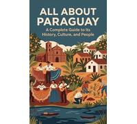 All About Paraguay: A Complete Guide to Its History, Culture, and People