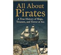 All About Pirates: A True History of Ships, Treasure, and Terror at Sea