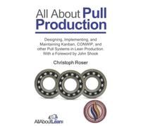All About Pull Production: Designing, Implementing, and Maintaining Kanban, CONWIP, and other Pull Systems in Lean Production