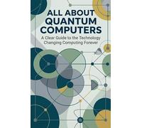 All About Quantum Computers: A Clear Guide to the Technology Changing Computing Forever