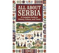 All About Serbia: A Complete Guide to History, Culture, and Travel