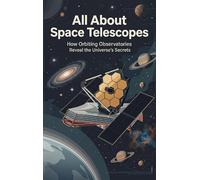 All About Space Telescopes: How Orbiting Observatories Reveal the Universe's Secrets