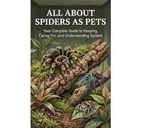 All About Spiders as Pets: Your Complete Guide to Keeping, Caring For, and Understanding Spiders