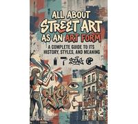 All About Street Art as an Art Form: A Complete Guide to Its History, Styles, and Meaning