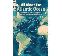All About the Atlantic Ocean: Exploring Its Waters, Wildlife, History, and Global Significance