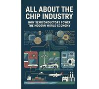 All About the Chip Industry: How Semiconductors Power the Modern World Economy