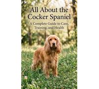 All About the Cocker Spaniel: A Complete Guide to Care, Training, and Health