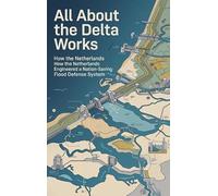 All About the Delta Works: How the Netherlands Engineered a Nation-Saving Flood Defense System