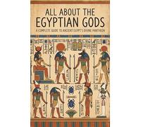 All About the Egyptian Gods: A Complete Guide to Ancient Egypt's Divine Pantheon
