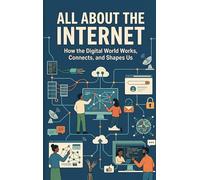 All About the Internet: How the Digital World Works, Connects, and Shapes Us