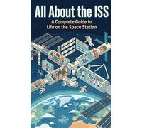 All About the ISS: A Complete Guide to Life on the Space Station