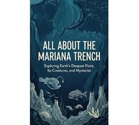 All About the Mariana Trench: Exploring Earth's Deepest Point, Its Creatures, and Mysteries