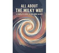 All About the Milky Way: A Complete Guide to Our Home Galaxy