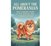 All About the Pomeranian: Your Complete Guide to This Spirited Little Companion Breed