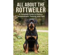 All About the Rottweiler: A Complete Guide to History, Temperament, Training, and Care