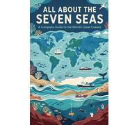 All About the Seven Seas: A Complete Guide to the World's Great Oceans