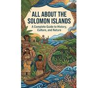 All About the Solomon Islands: A Complete Guide to History, Culture, and Nature
