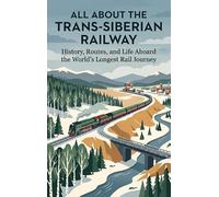 All About the Trans-Siberian Railway: History, Routes, and Life Aboard the World's Longest Rail Journey