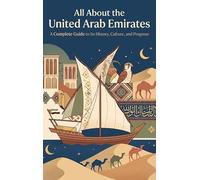 All About the United Arab Emirates: A Complete Guide to Its History, Culture, and Progress