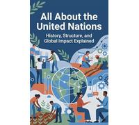 All About the United Nations: History, Structure, and Global Impact Explained