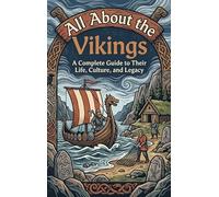 All About the Vikings: A Complete Guide to Their Life, Culture, and Legacy