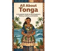 All About Tonga: A Complete Guide to the Kingdom's History, Culture, and Islands