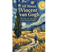 All About Vincent van Gogh: The Life, Art, and Legacy of a Visionary Painter